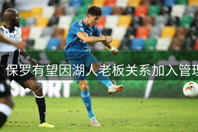 保罗有望因湖人老板关系加入管理层团队