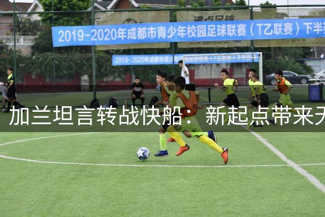 加兰坦言转战快船：新起点带来无限期待