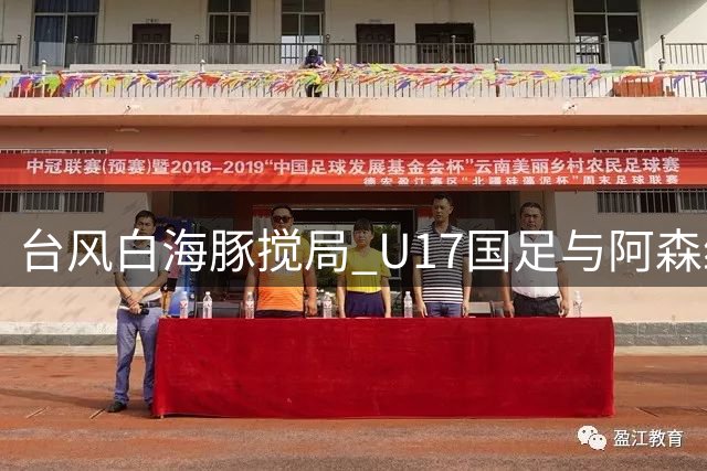 台风"白海豚"搅局 U17国足与阿森纳共享青训桂冠