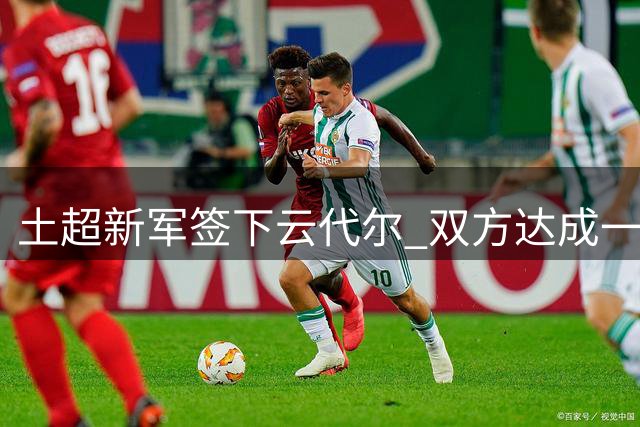 土超新军签下云代尔 双方达成一年合约