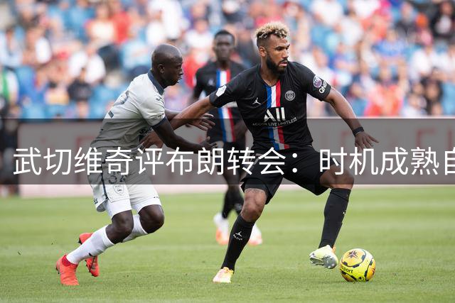 武切维奇评布朗转会：时机成熟自然分手 与塔图姆无嫌隙