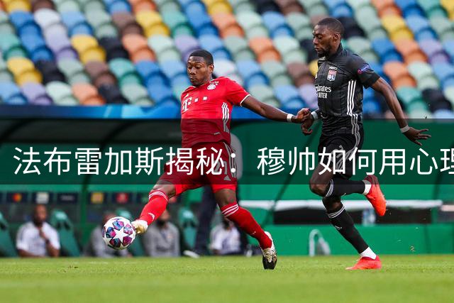 法布雷加斯揭秘：穆帅如何用"心理魔术"改变我的职业生涯
