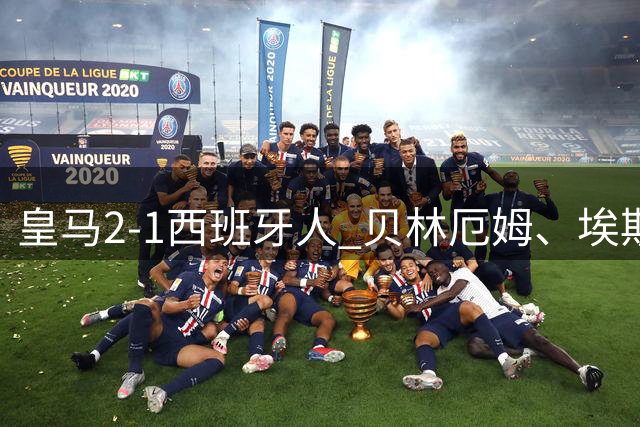 皇马2-1西班牙人 贝林厄姆、埃斯皮建功