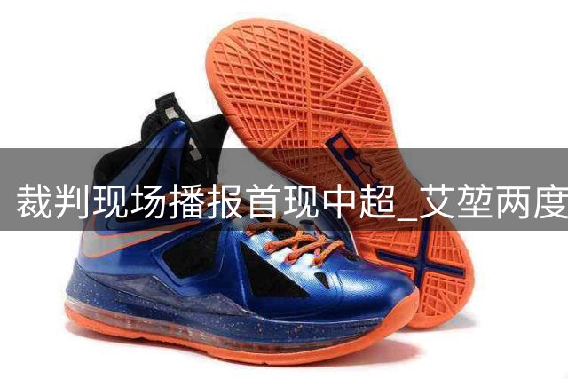 裁判现场播报首现中超 艾堃两度改判助海港逆转