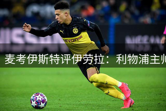 麦考伊斯特评伊劳拉：利物浦主帅战术言论引争议