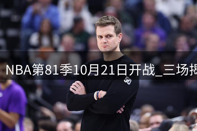 NBA第81季10月21日开战 三场揭幕大战引燃新赛季