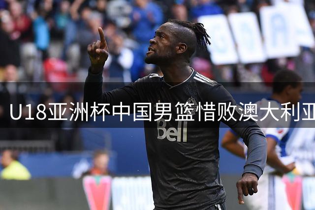 U18亚洲杯中国男篮惜败澳大利亚获亚军 12年后再进决赛锁定世青赛资格
